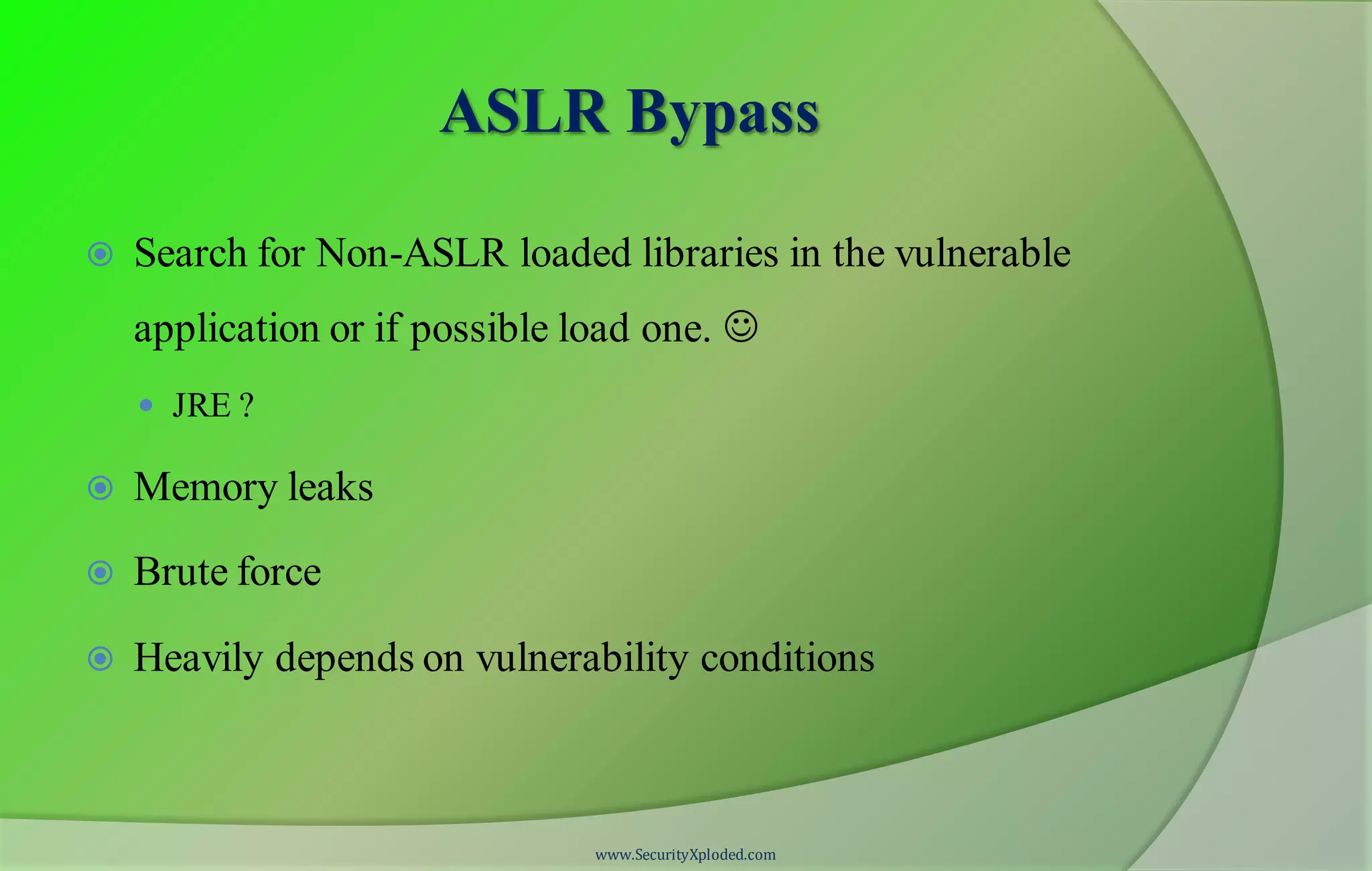 ASLR Bypass
 Search for Non-ASLR loaded libraries in the vulnerable
application or if possible load one. 
 JRE ?
 Memory leaks
 Brute force
 Heavily depends on vulnerability conditions
www.SecurityXploded.com
 