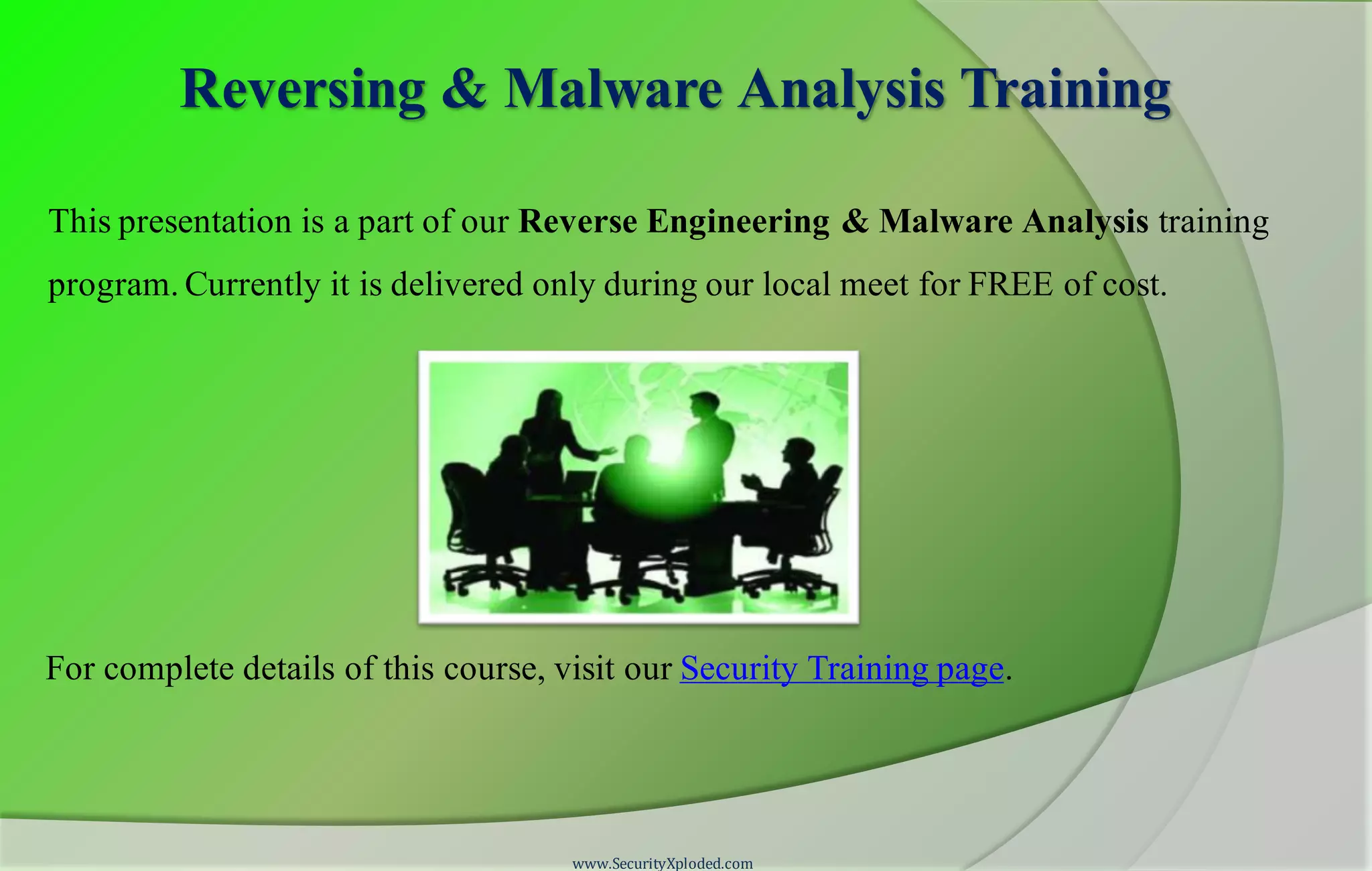 Reversing & Malware Analysis Training
This presentation is a part of our Reverse Engineering & Malware Analysis training
program. Currently it is delivered only during our local meet for FREE of cost.
For complete details of this course, visit our Security Training page.
www.SecurityXploded.com
 