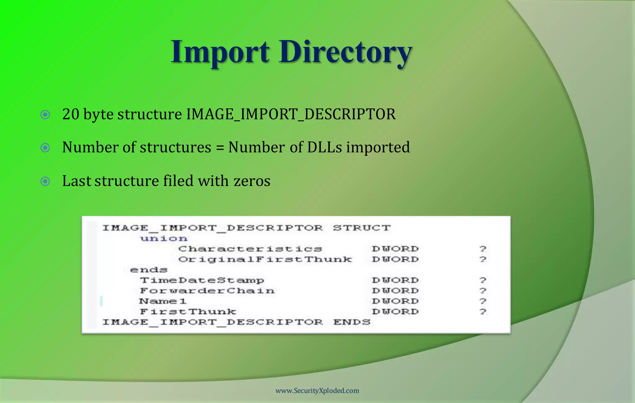 Import Directory
 20 byte structure IMAGE_IMPORT_DESCRIPTOR
 Number of structures = Number of DLLs imported
 Last structure filed with zeros
www.SecurityXploded.com
 