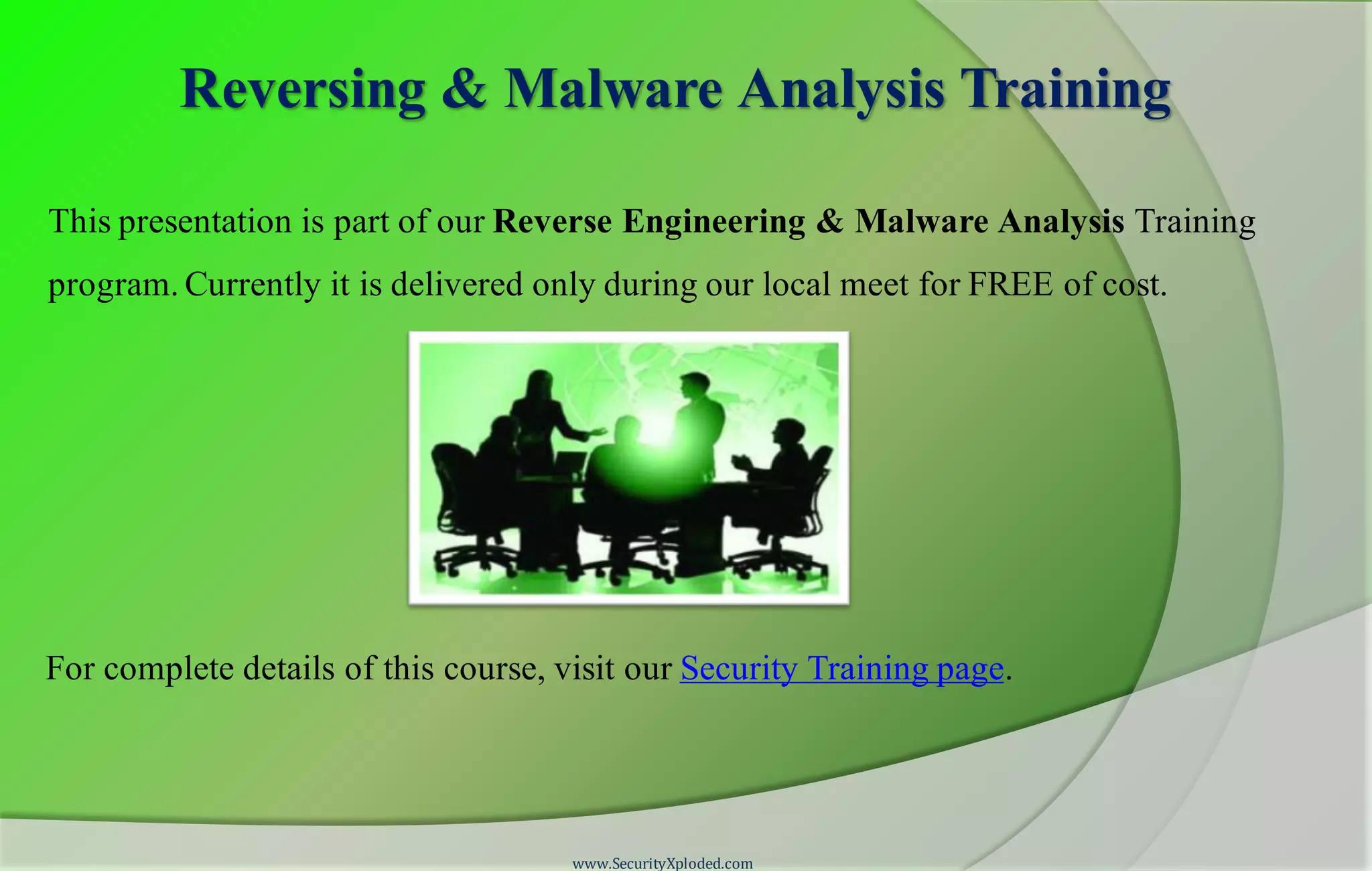Reversing & Malware Analysis Training
This presentation is part of our Reverse Engineering & Malware Analysis Training
program. Currently it is delivered only during our local meet for FREE of cost.
For complete details of this course, visit our Security Training page.
www.SecurityXploded.com
 
