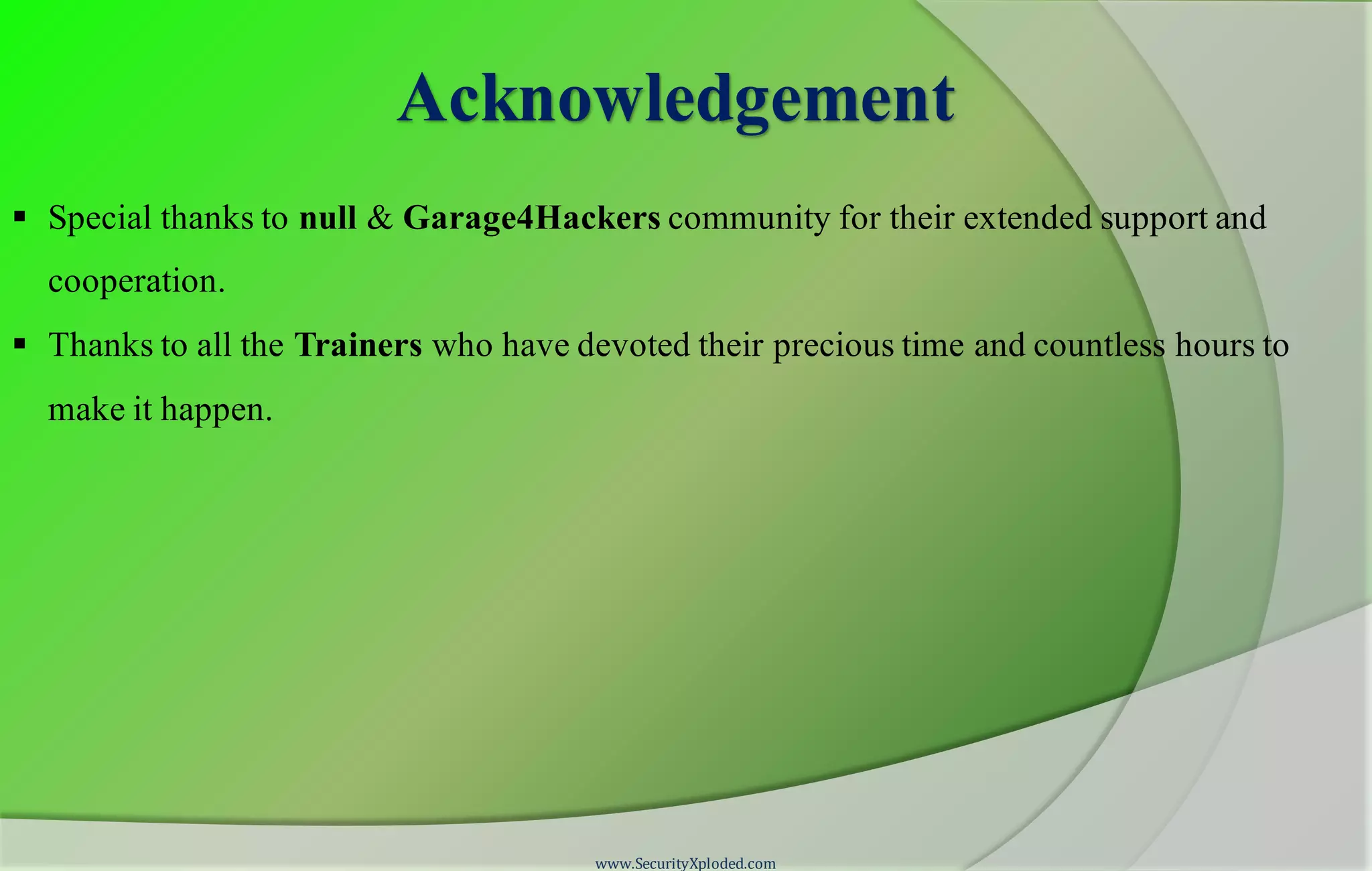 Acknowledgement  Special thanks to null & Garage4Hackers community for their extended support and cooperation.  Thanks to all the Trainers who have devoted their precious time and countless hours to make it happen. www.SecurityXploded.com 