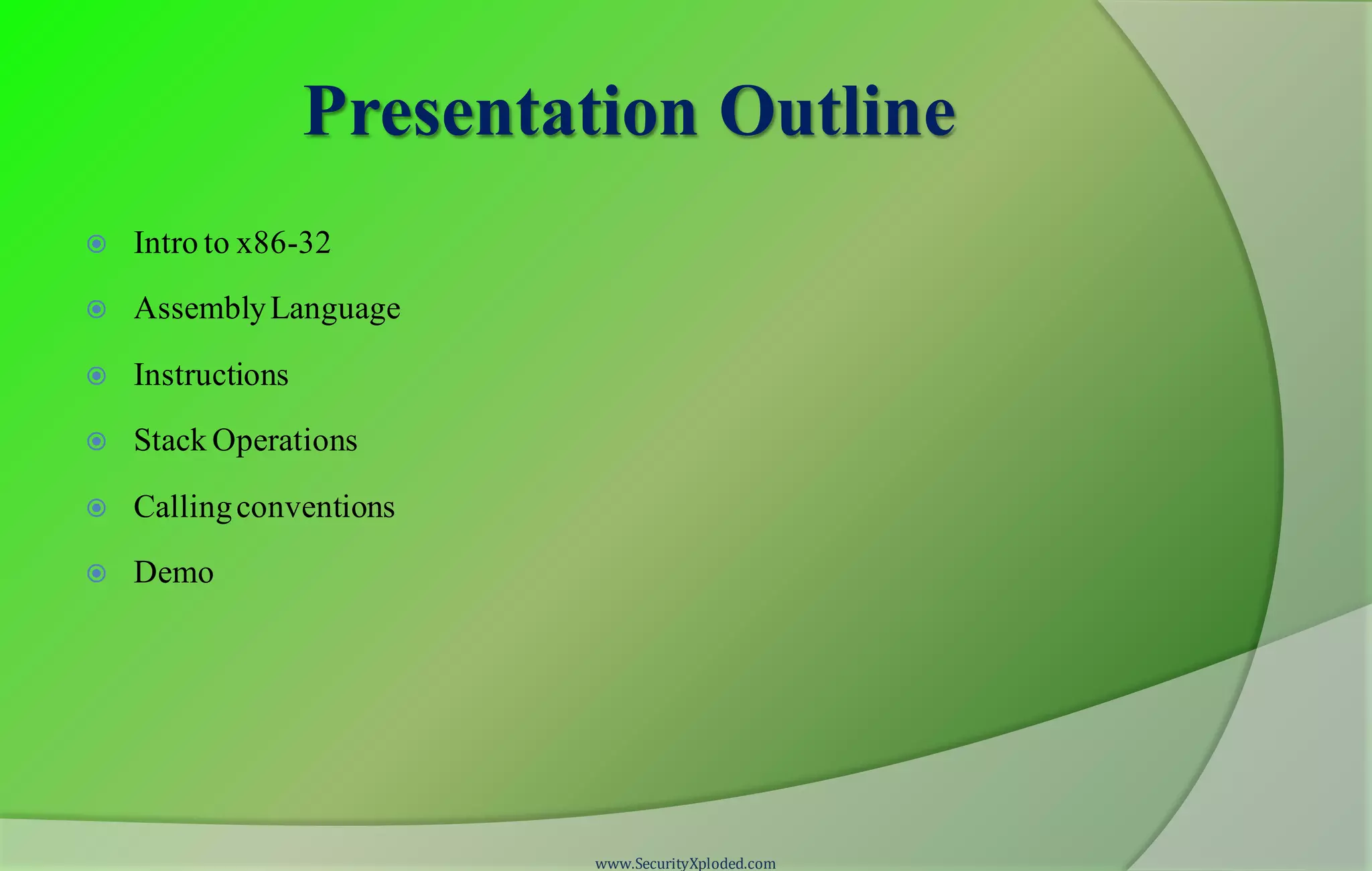 Presentation Outline  Intro to x86-32  AssemblyLanguage  Instructions  Stack Operations  Callingconventions  Demo www.SecurityXploded.com 