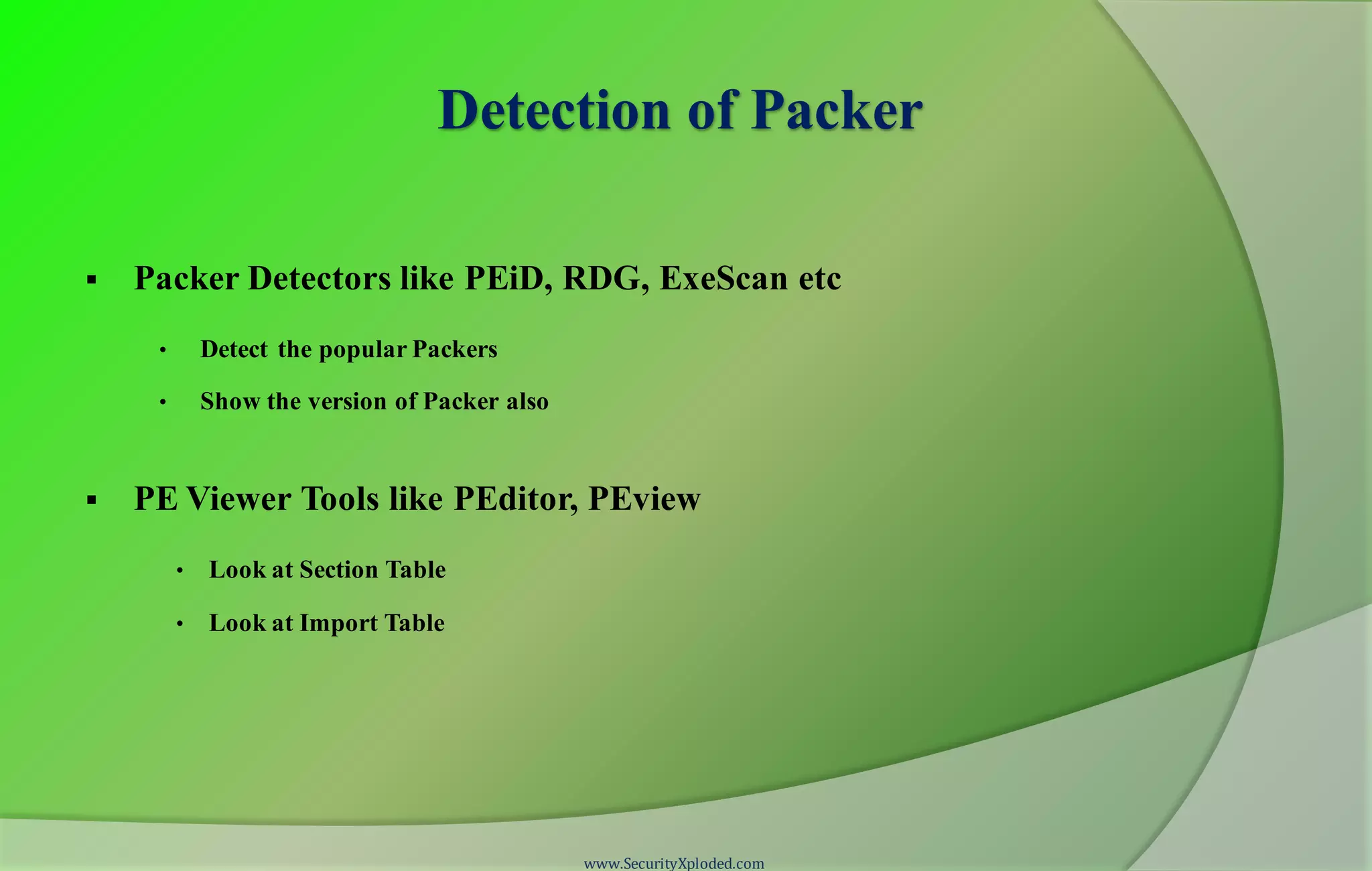 Detection of Packer
 Packer Detectors like PEiD, RDG, ExeScan etc
• Detect the popular Packers
• Show the version of Packer also
 PE Viewer Tools like PEditor, PEview
• Look at Section Table
• Look at Import Table
www.SecurityXploded.com
 
