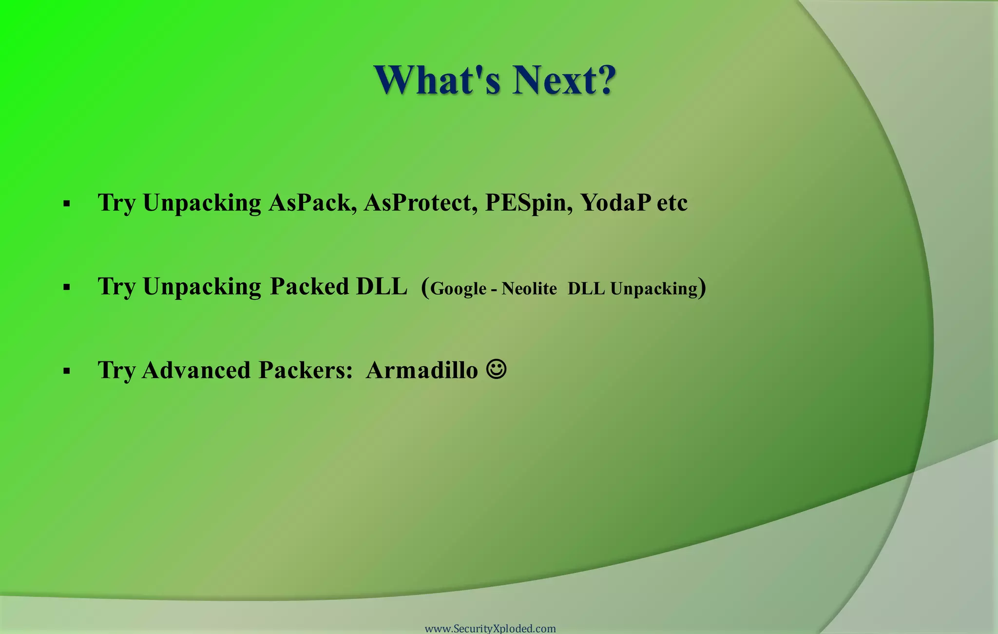 What's Next?
 Try Unpacking AsPack, AsProtect, PESpin, YodaP etc
 Try Unpacking Packed DLL (Google - Neolite DLL Unpacking)
 Try Advanced Packers: Armadillo 
www.SecurityXploded.com
 