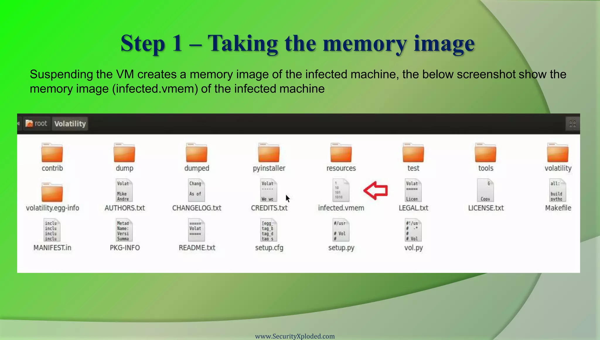 Step 1 – Taking the memory image
Suspending the VM creates a memory image of the infected machine, the below screenshot show the
memory image (infected.vmem) of the infected machine




                                       www.SecurityXploded.com
 