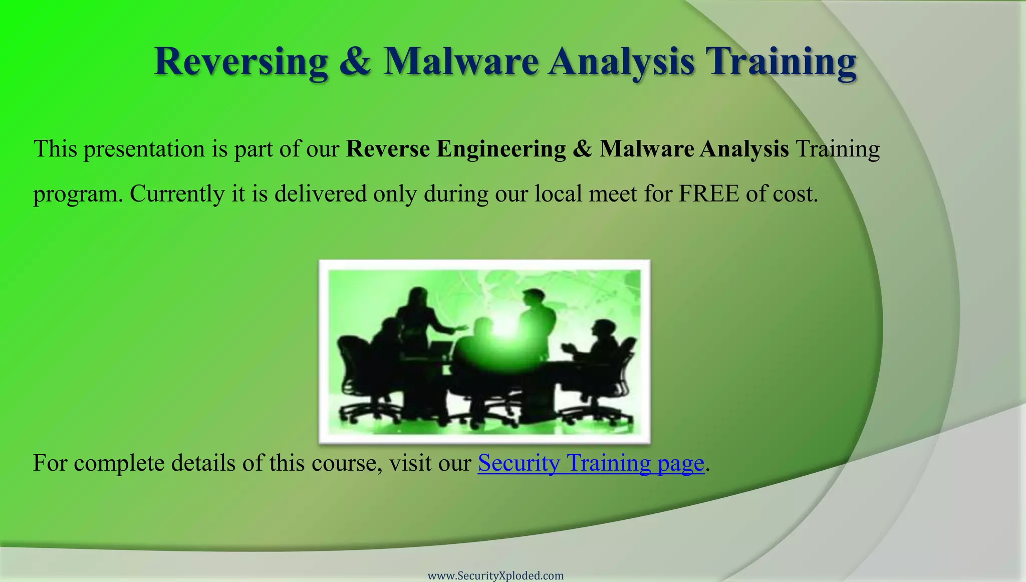 Reversing & Malware Analysis Training

This presentation is part of our Reverse Engineering & Malware Analysis Training
program. Currently it is delivered only during our local meet for FREE of cost.




For complete details of this course, visit our Security Training page.



                                        www.SecurityXploded.com
 