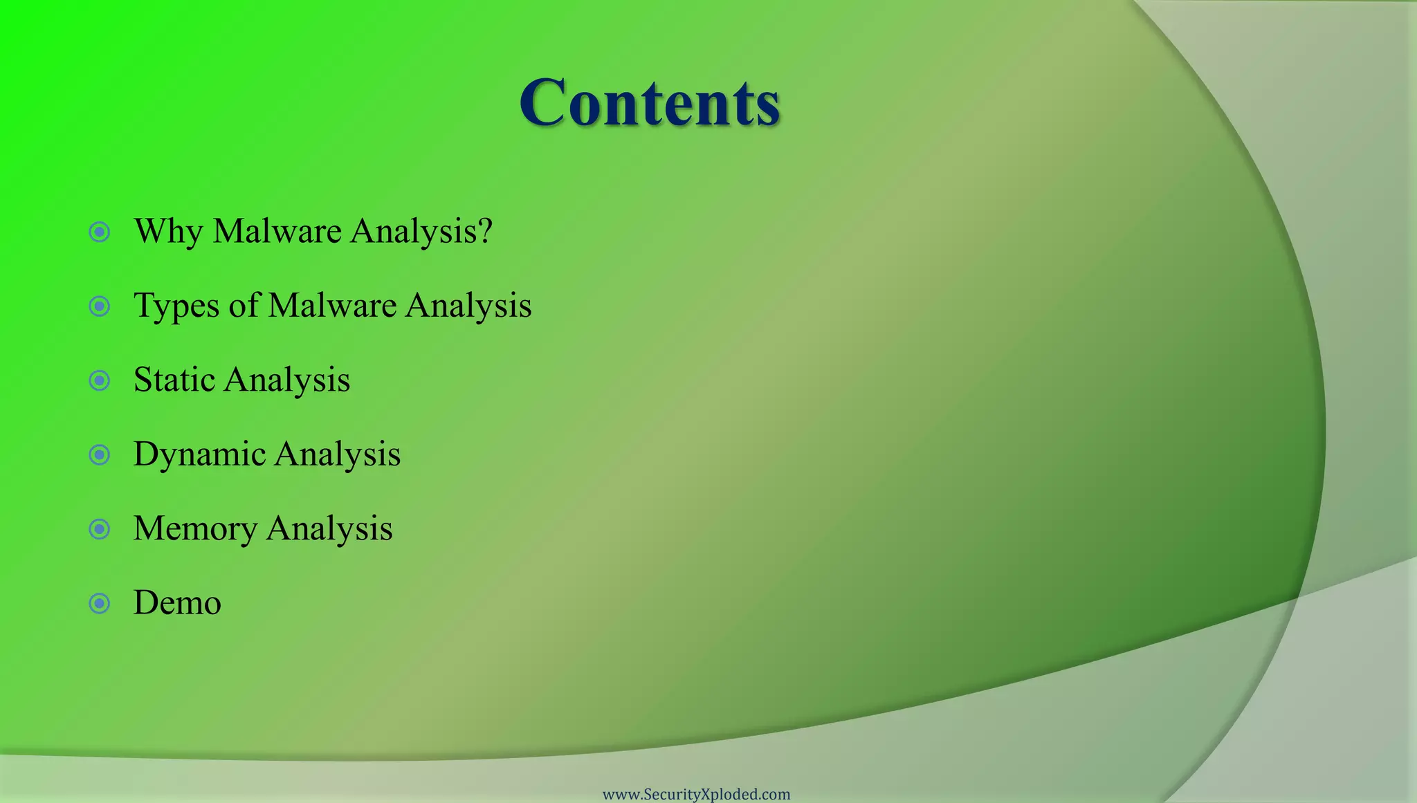 Contents
   Why Malware Analysis?

   Types of Malware Analysis

   Static Analysis

   Dynamic Analysis

   Memory Analysis

   Demo




                                www.SecurityXploded.com
 