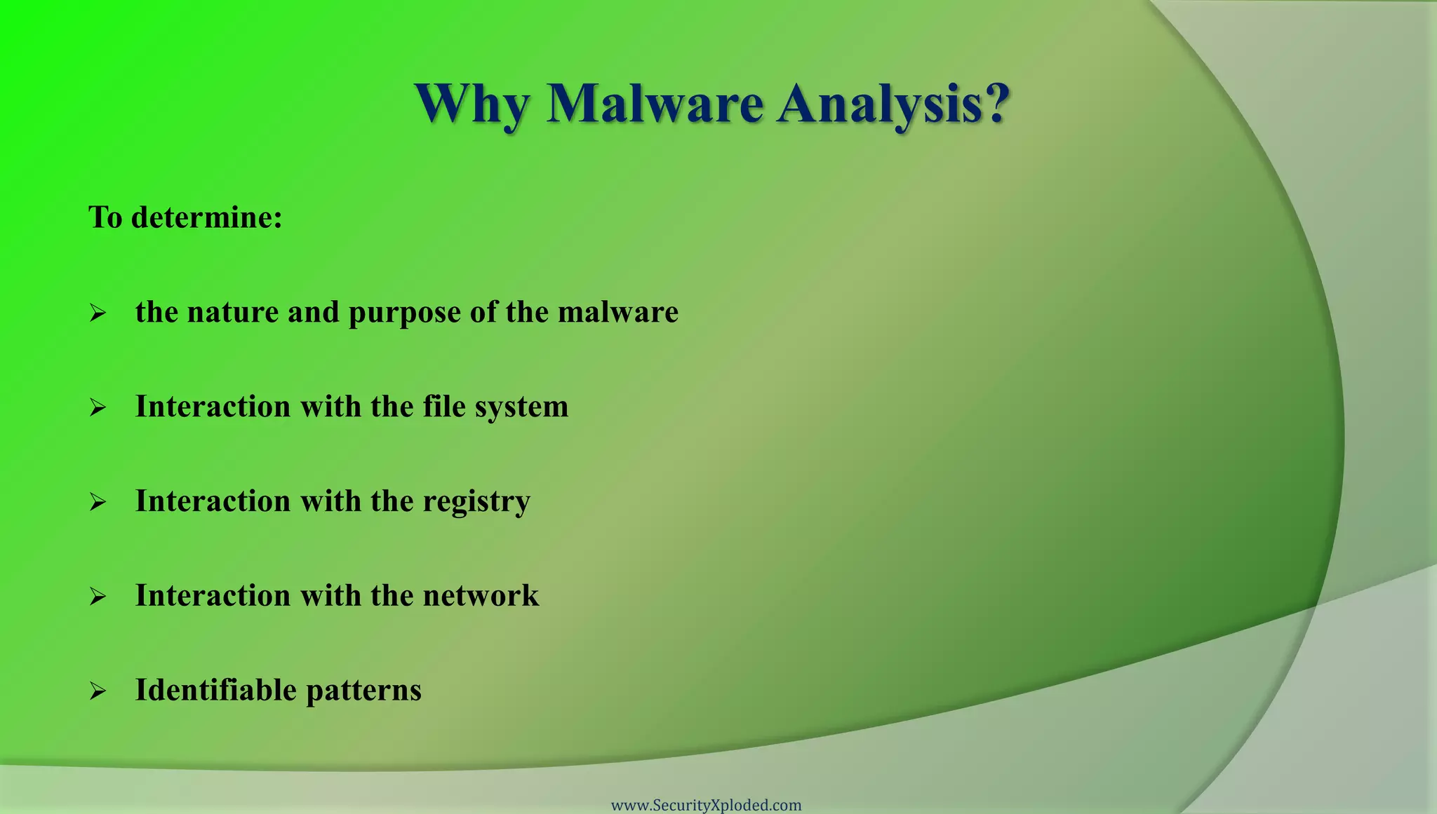 Why Malware Analysis?
To determine:

   the nature and purpose of the malware

   Interaction with the file system

   Interaction with the registry

   Interaction with the network

   Identifiable patterns


                                       www.SecurityXploded.com
 