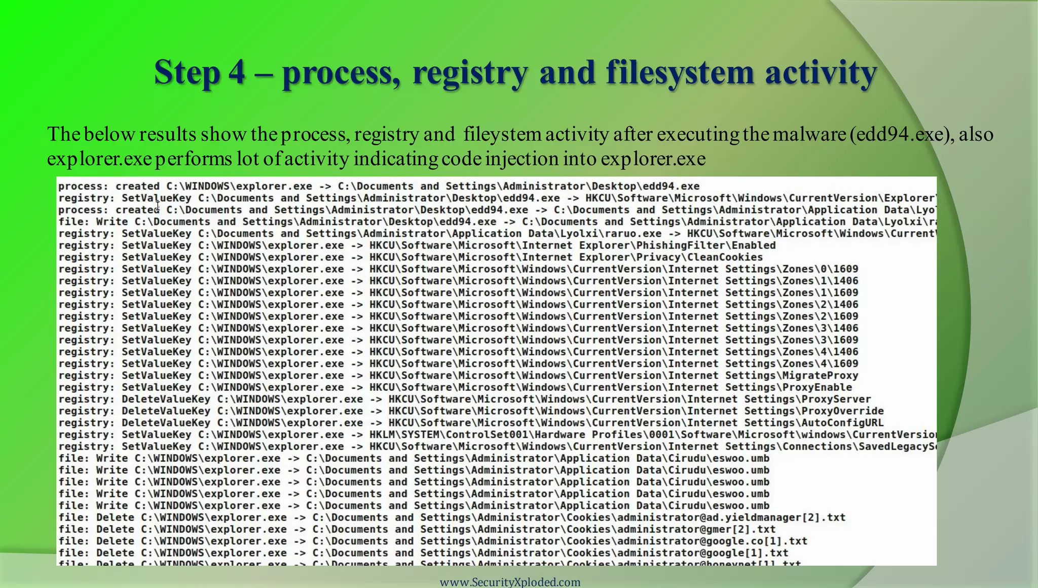 Step 4 – process, registry and filesystem activity
www.SecurityXploded.com
Thebelow results show theprocess, registry and fileystem activity after executingthemalware(edd94.exe), also
explorer.exeperforms lot ofactivity indicatingcodeinjection into explorer.exe
 