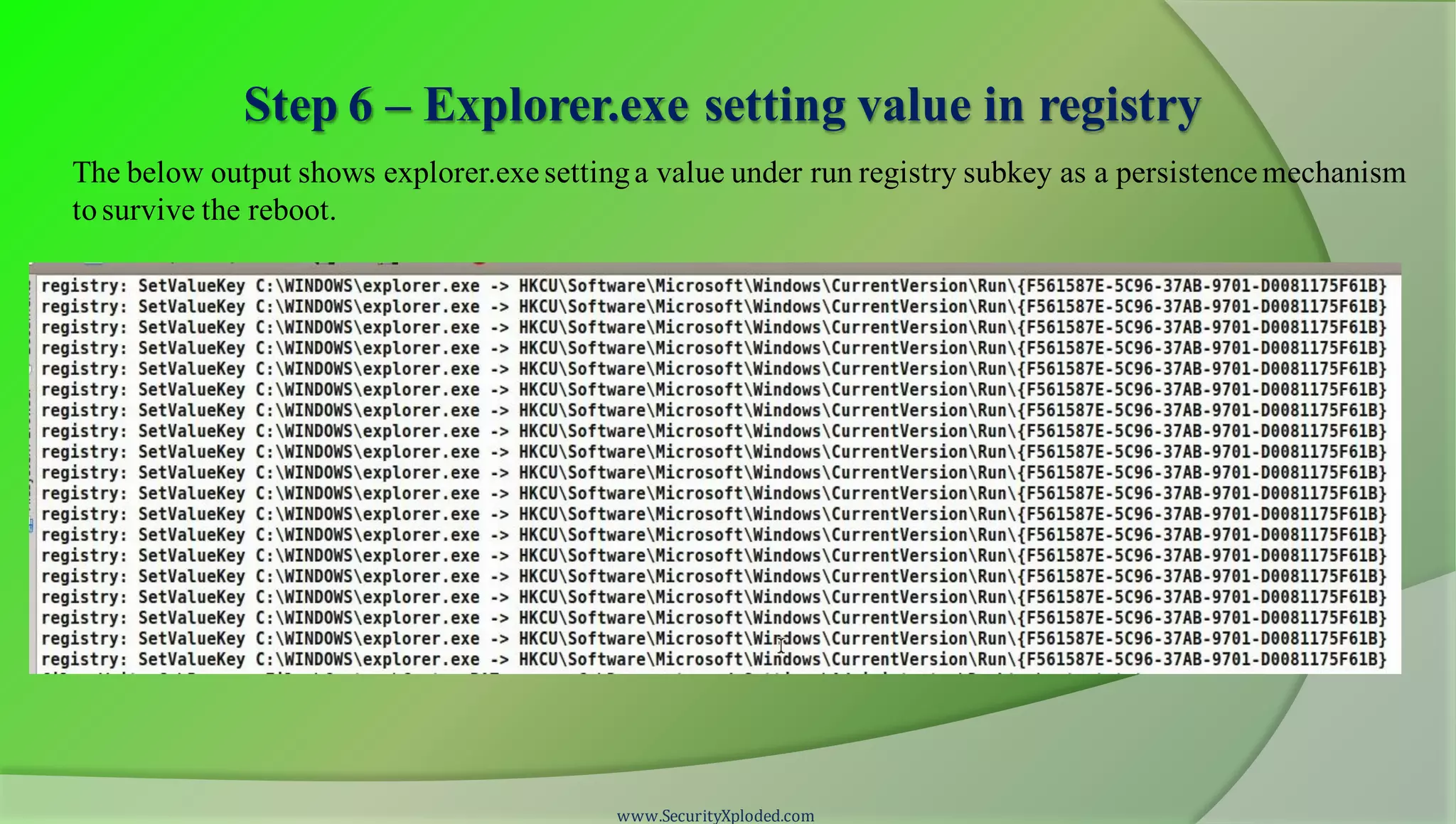 Step 6 – Explorer.exe setting value in registry
www.SecurityXploded.com
The below output shows explorer.exe settinga value under run registry subkey as a persistence mechanism
tosurvive the reboot.
 