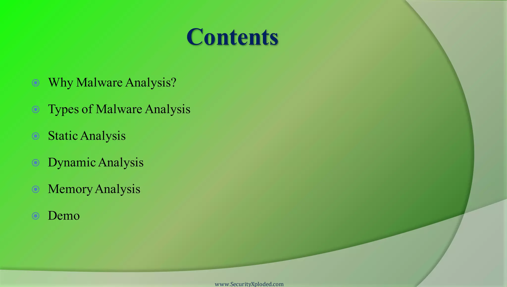 Contents
 Why Malware Analysis?
 Types of Malware Analysis
 StaticAnalysis
 DynamicAnalysis
 MemoryAnalysis
 Demo
www.SecurityXploded.com
 