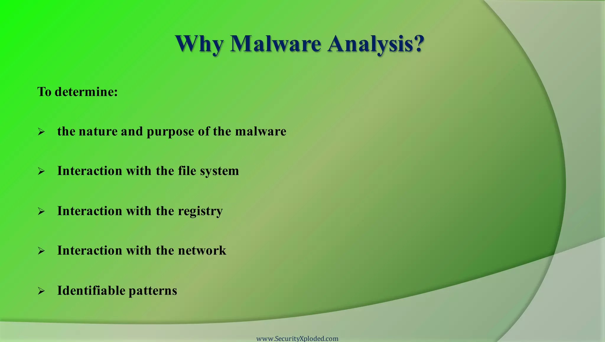 Why Malware Analysis?
To determine:
 the nature and purpose of the malware
 Interaction with the file system
 Interaction with the registry
 Interaction with the network
 Identifiable patterns
www.SecurityXploded.com
 