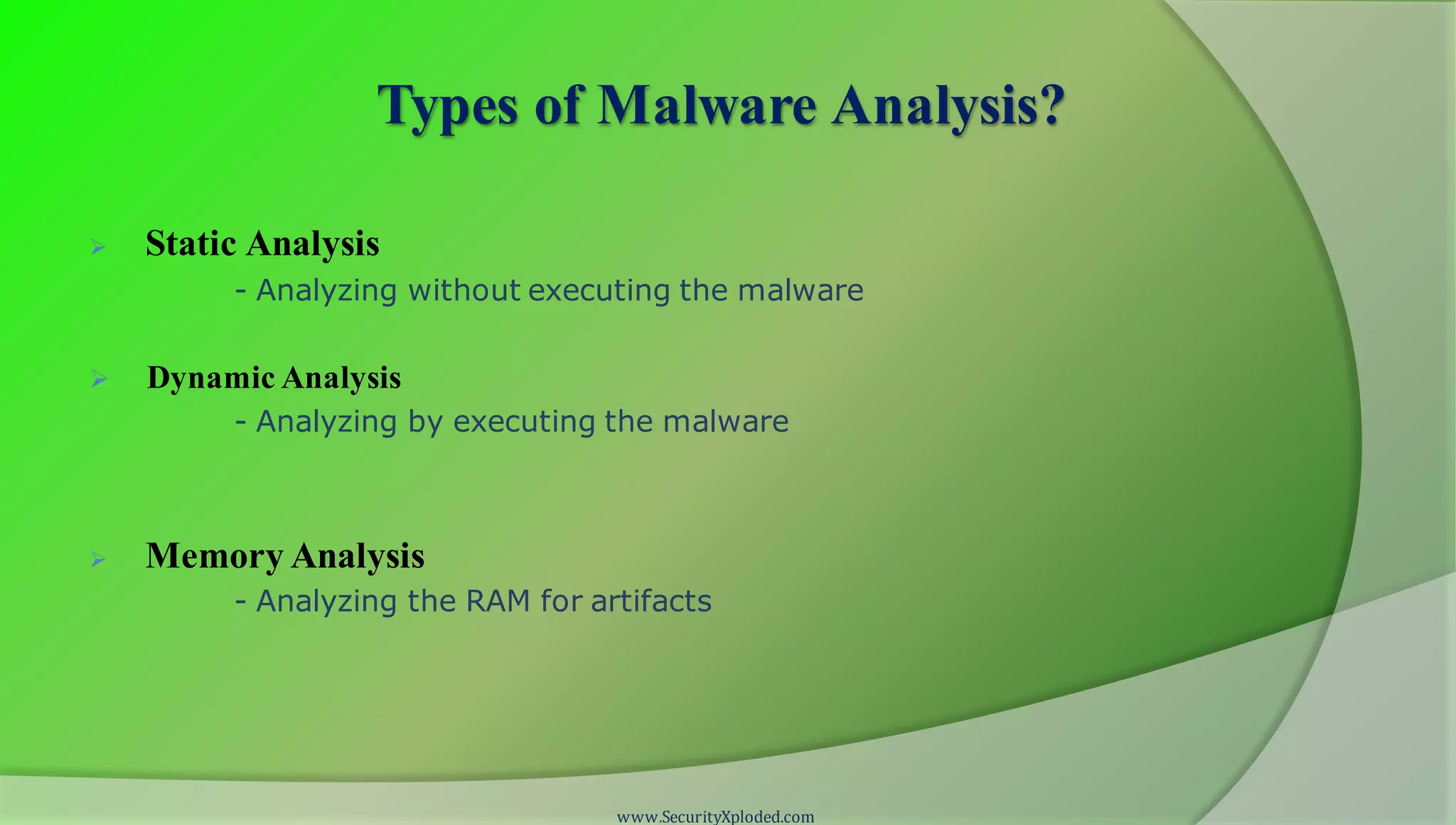 Types of Malware Analysis?
 Static Analysis
- Analyzing without executing the malware
 Dynamic Analysis
- Analyzing by executing the malware
 Memory Analysis
- Analyzing the RAM for artifacts
www.SecurityXploded.com
 