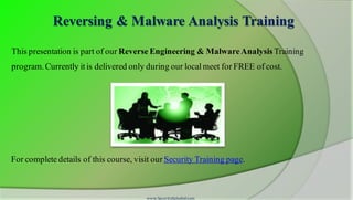 Reversing & Malware Analysis Training
This presentation is part of our Reverse Engineering & MalwareAnalysis Training
program.Currently it is delivered only during our local meet for FREE of cost.
For complete details of this course, visit our Security Training page.
www.SecurityXploded.com
 