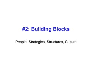#2: Building Blocks
People, Strategies, Structures, Culture
 