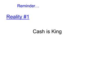 Reminder…
Reality #1
Cash is King
 