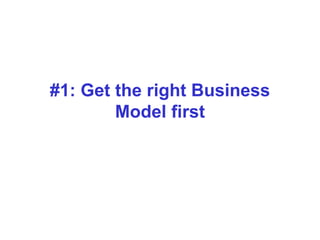 #1: Get the right Business
Model first
 