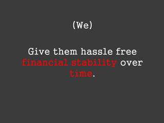 (We)
Give them hassle free
financial stability over
time.

 