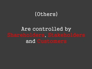(Others)
Are controlled by
Shareholders, Stakeholders
and Customers

 