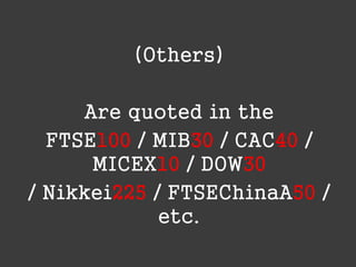 (Others)
Are quoted in the
FTSE100 / MIB30 / CAC40 /
MICEX10 / DOW30
/ Nikkei225 / FTSEChinaA50 /
etc.

 