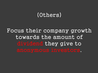(Others)
Focus their company growth
towards the amount of
dividend they give to
anonymous investors.

 