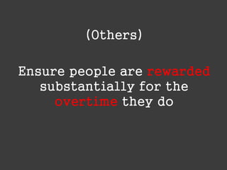 (Others)
Ensure people are rewarded
substantially for the
overtime they do

 