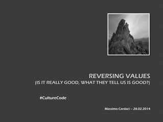 REVERSING VALUES
(IS IT REALLY GOOD, WHAT THEY TELL US IS GOOD?)
#CultureCode
Massimo Cardaci – 28.02.2014

 