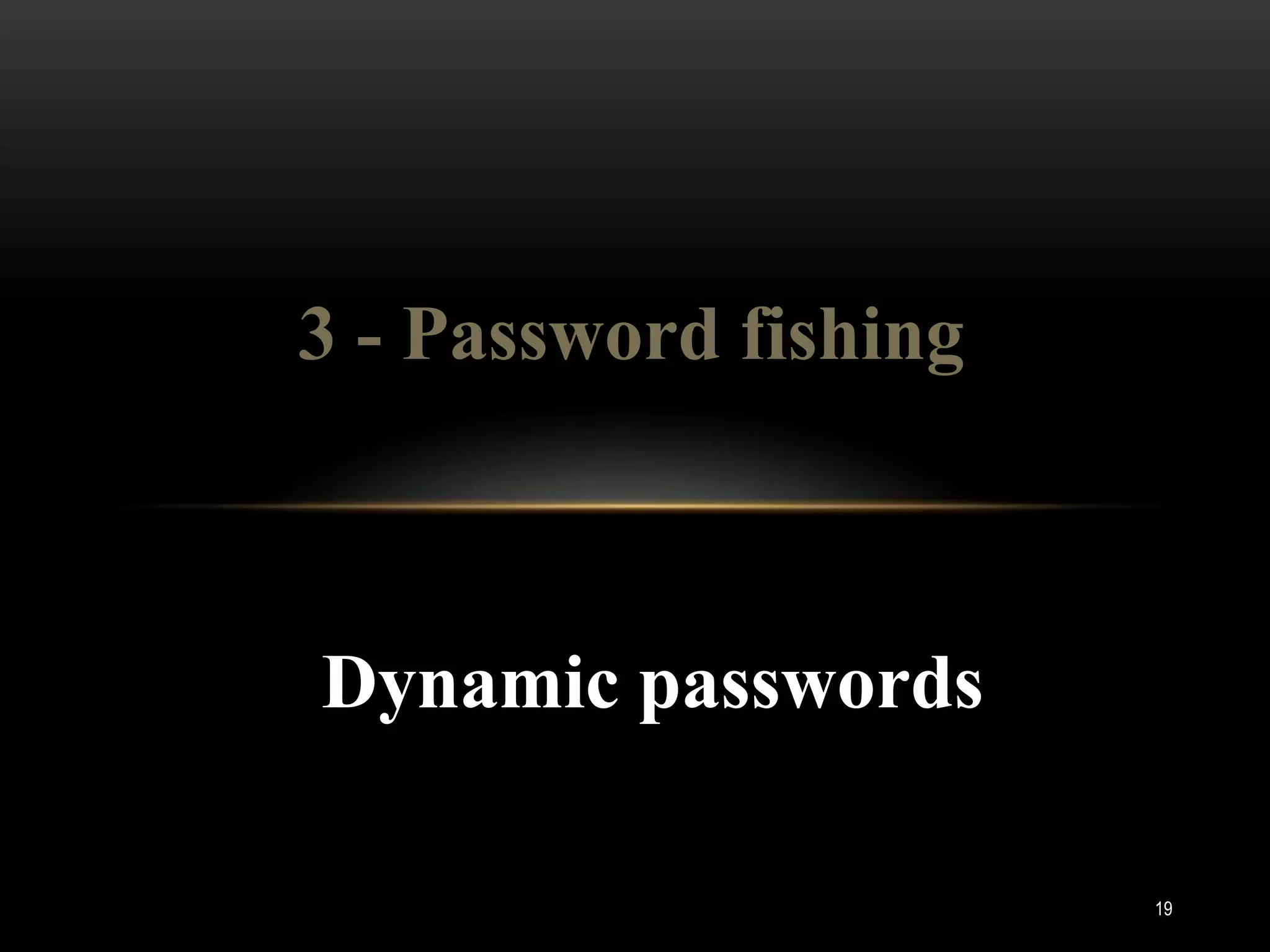 3 - Password fishing



Dynamic passwords

                       19
 