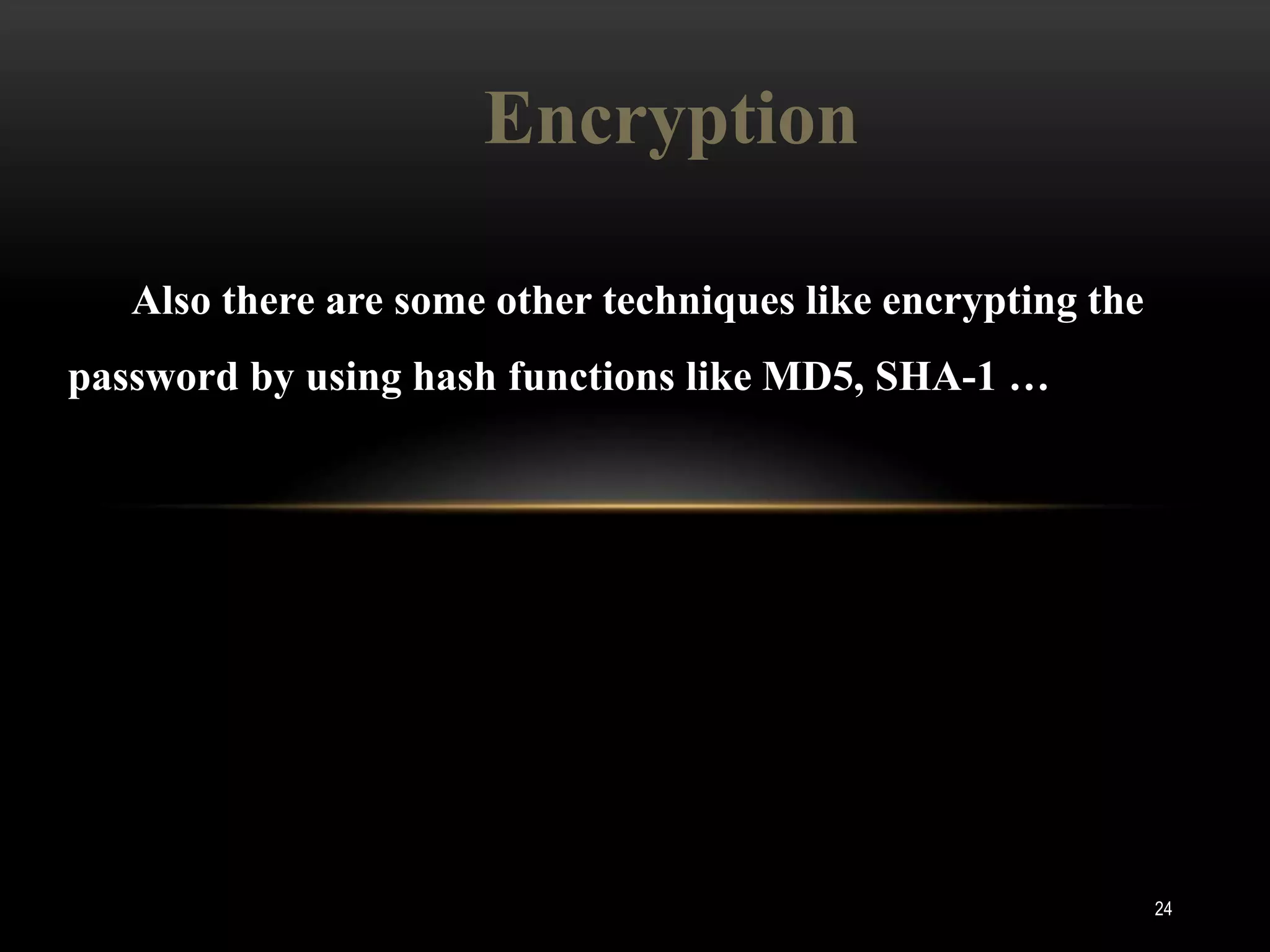 Encryption

   Also there are some other techniques like encrypting the
password by using hash functions like MD5, SHA-1 …




                                                              24
 