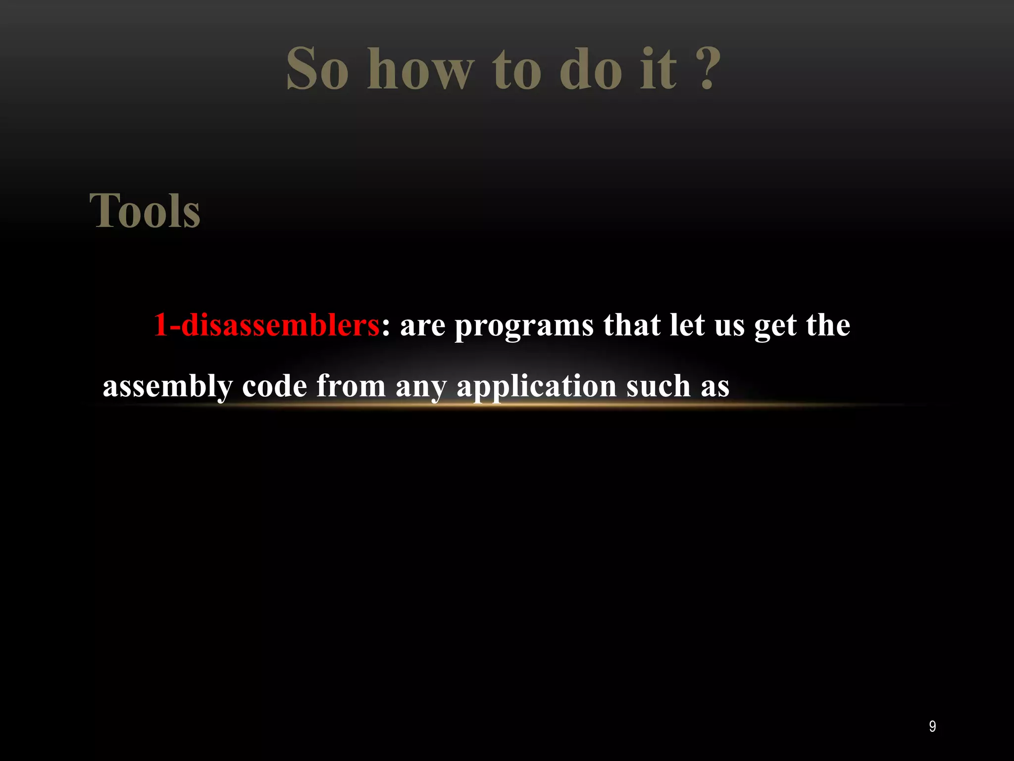 So how to do it ?

Tools

   1-disassemblers: are programs that let us get the
assembly code from any application such as




                                                       9
 