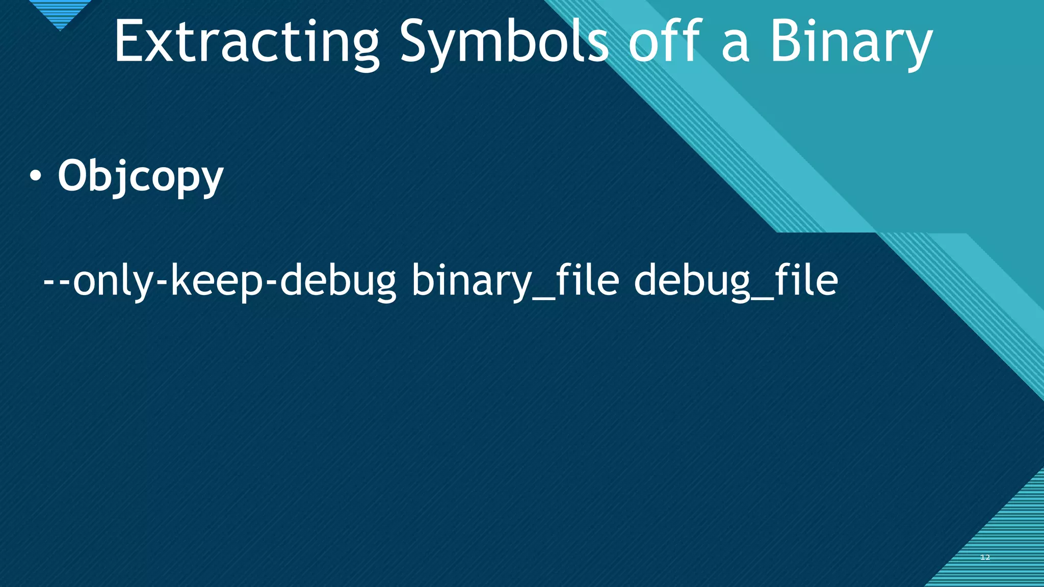 Click to edit Master title style
1212
Extracting Symbols off a Binary
• Objcopy
--only-keep-debug binary_file debug_file
 
