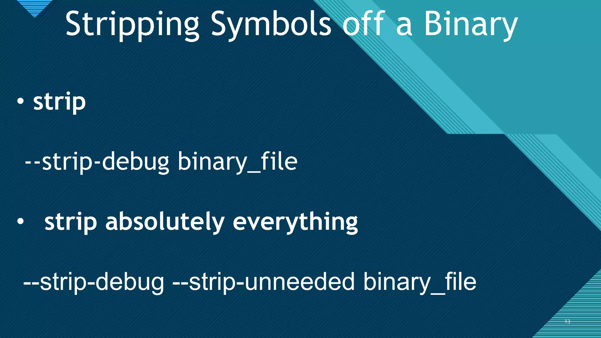 Click to edit Master title style
1313
Stripping Symbols off a Binary
• strip
--strip-debug binary_file
• strip absolutely everything
--strip-debug --strip-unneeded binary_file
 