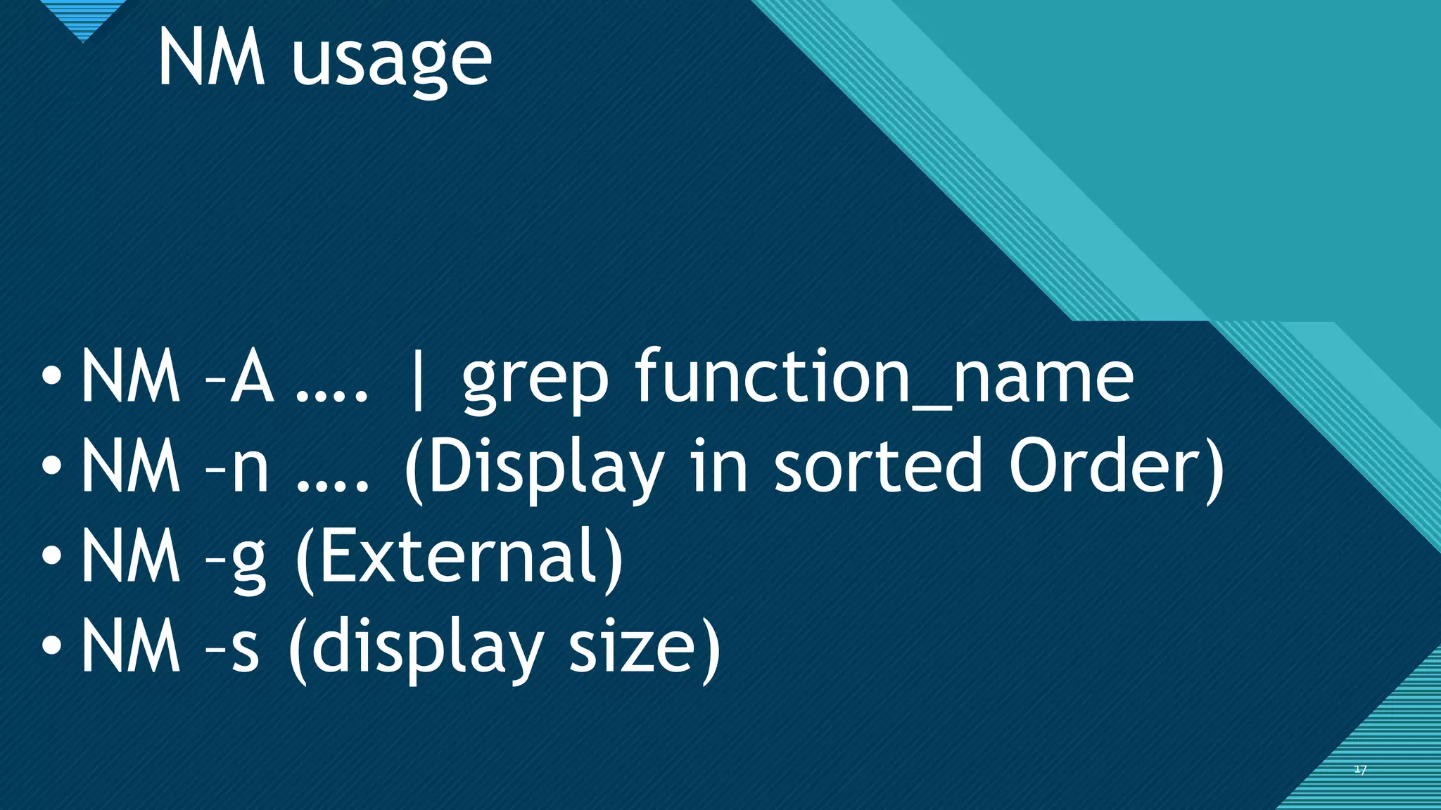 Click to edit Master title style
1717
NM usage
• NM –A …. | grep function_name
• NM –n …. (Display in sorted Order)
• NM –g (External)
• NM –s (display size)
 