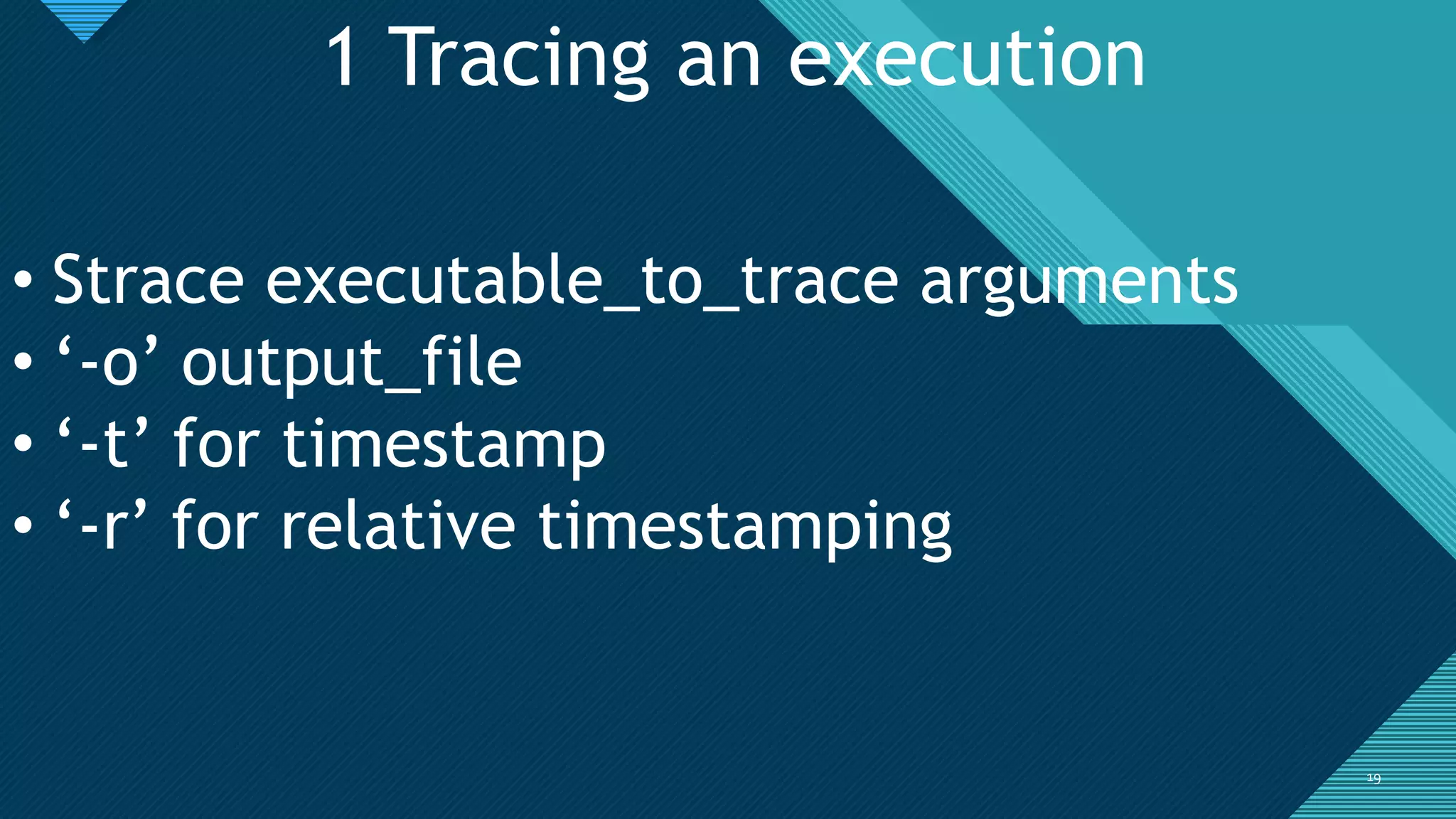 Click to edit Master title style
1919
1 Tracing an execution
• Strace executable_to_trace arguments
• ‘-o’ output_file
• ‘-t’ for timestamp
• ‘-r’ for relative timestamping
 