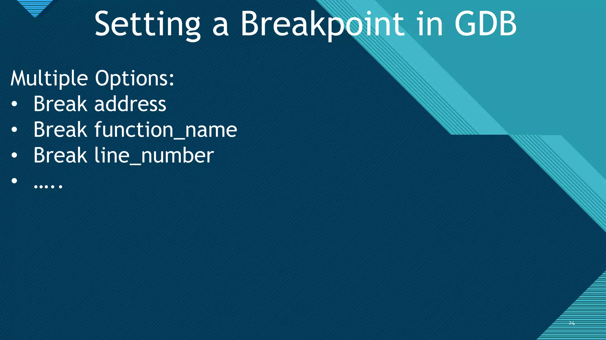 Click to edit Master title style
2424
Setting a Breakpoint in GDB
Multiple Options:
• Break address
• Break function_name
• Break line_number
• …..
 