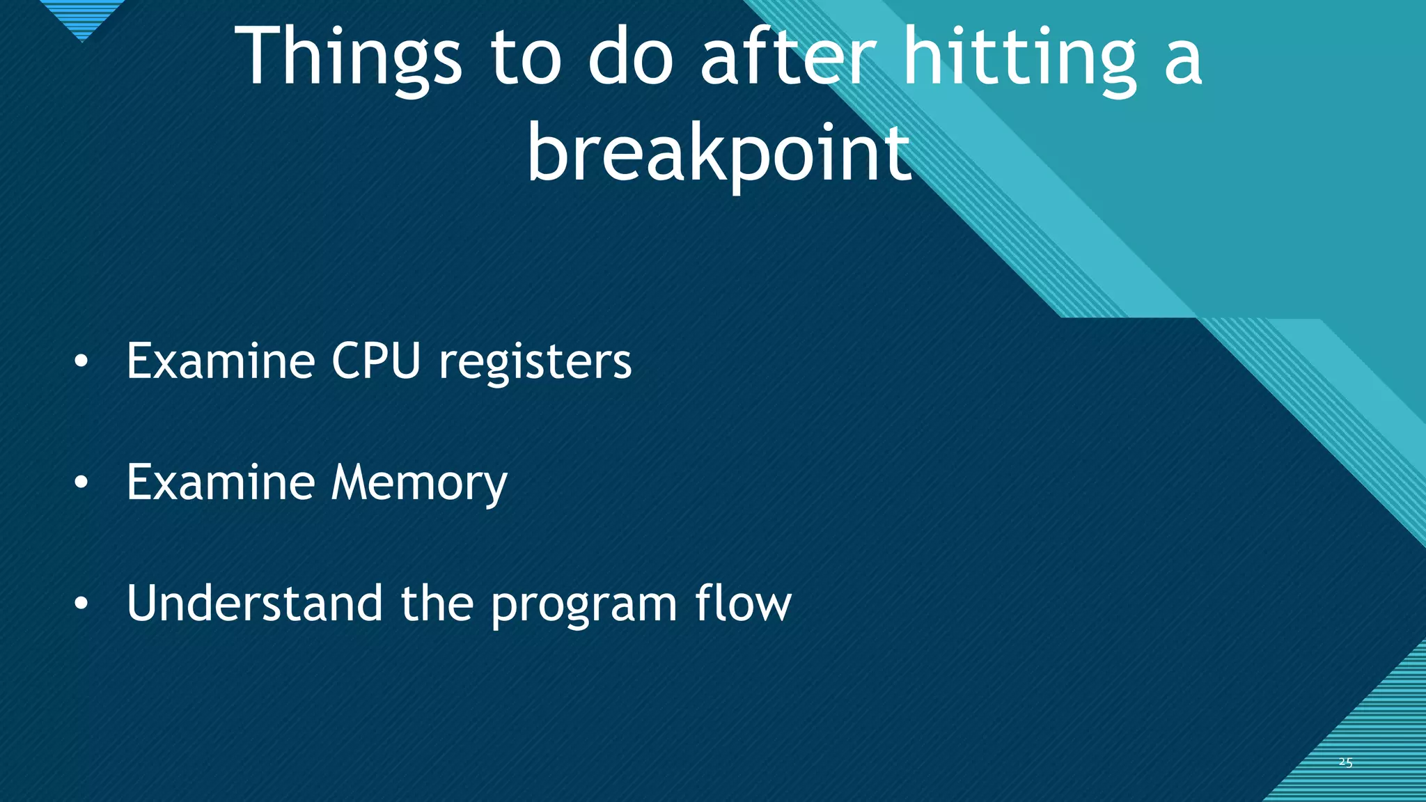 Click to edit Master title style
2525
Things to do after hitting a
breakpoint
• Examine CPU registers
• Examine Memory
• Understand the program flow
 