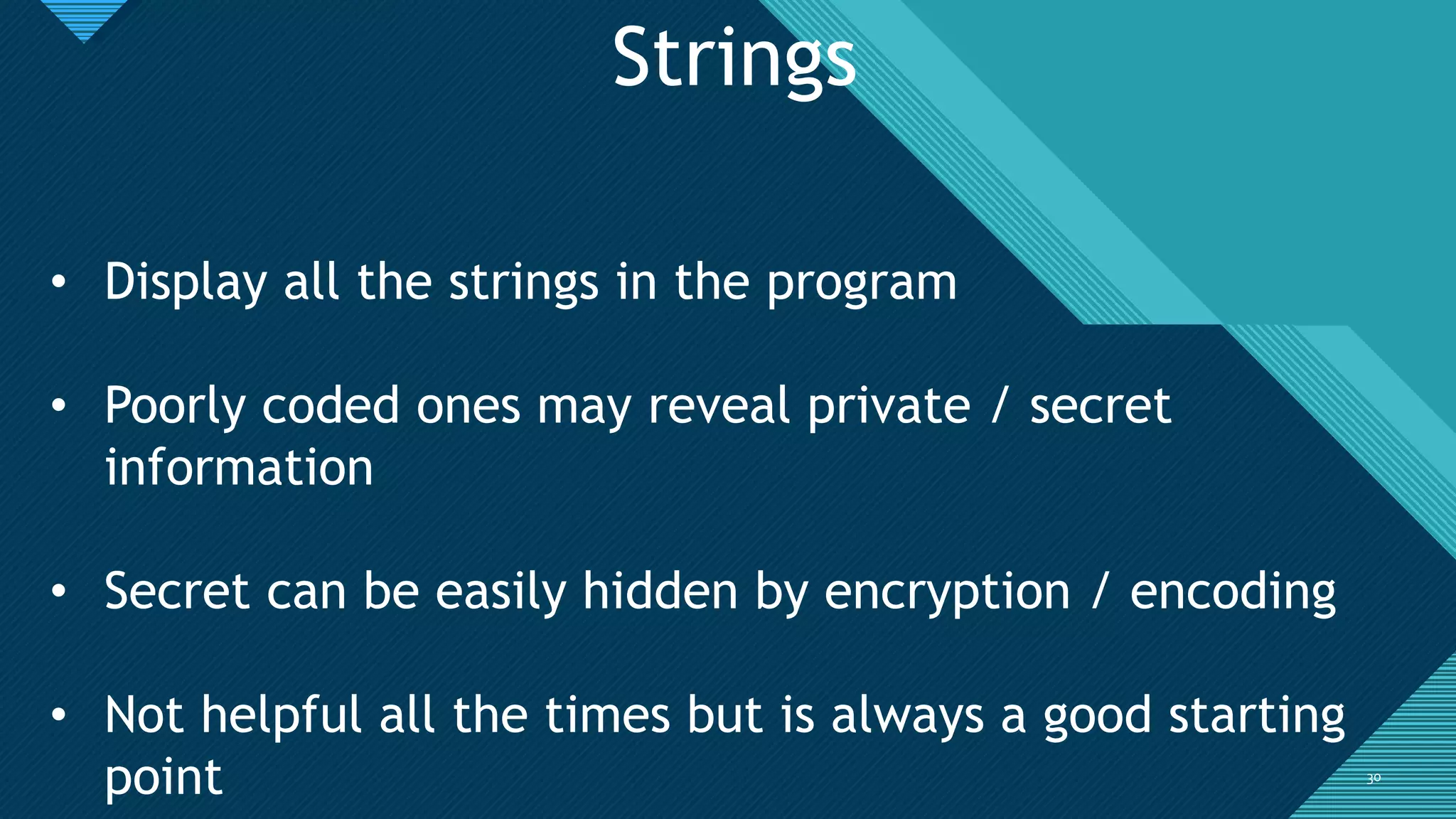Click to edit Master title style
3030
Strings
• Display all the strings in the program
• Poorly coded ones may reveal private / secret
information
• Secret can be easily hidden by encryption / encoding
• Not helpful all the times but is always a good starting
point
 