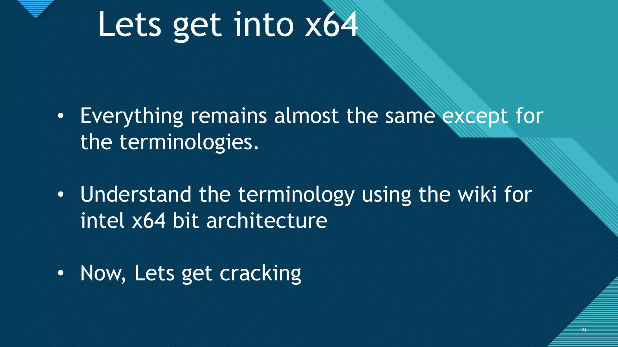 Click to edit Master title style
3939
Lets get into x64
• Everything remains almost the same except for
the terminologies.
• Understand the terminology using the wiki for
intel x64 bit architecture
• Now, Lets get cracking
 