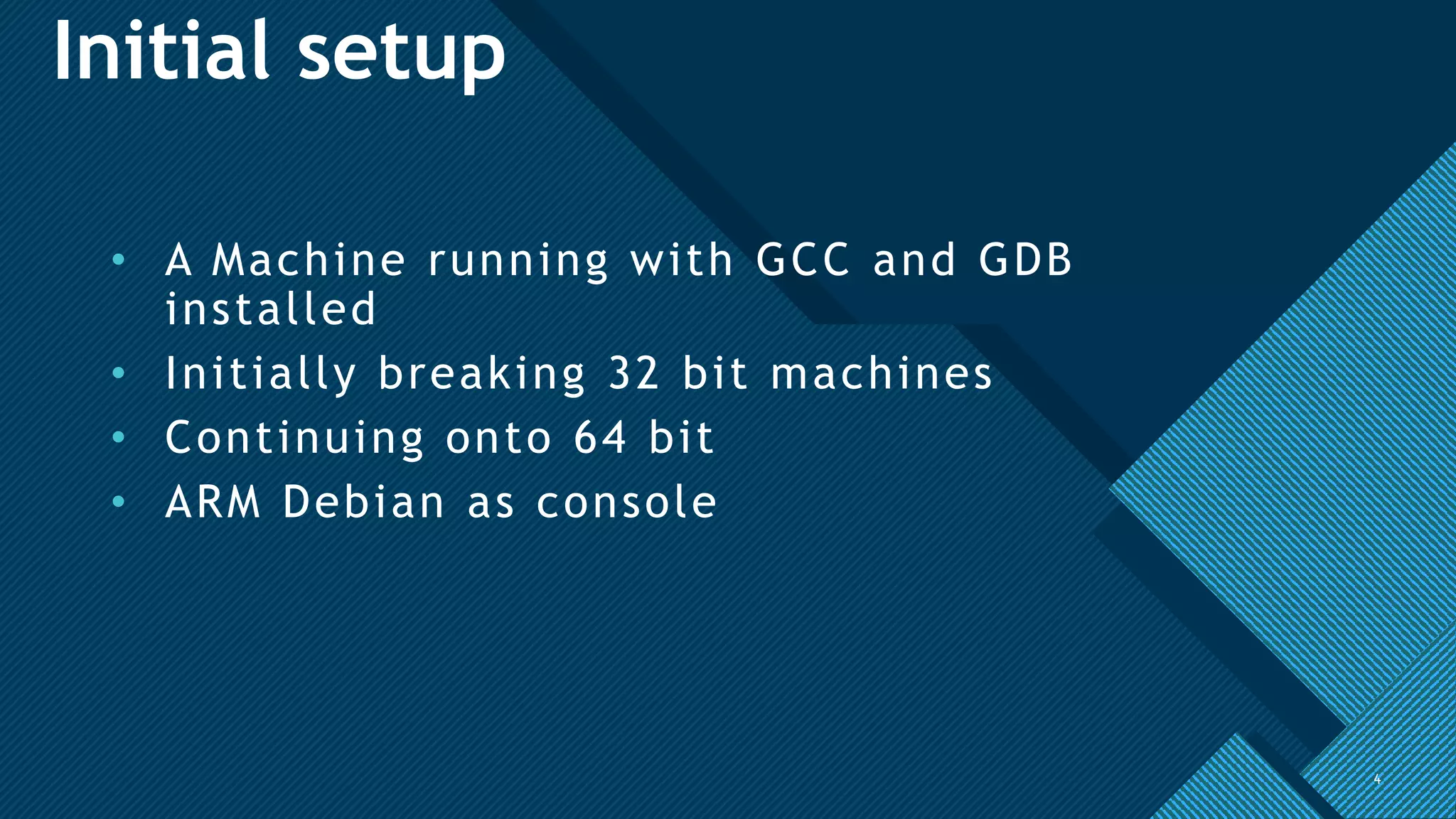 Click to edit Master title style
4
Initial setup
• A Machine running with GCC and GDB
installed
• Initially breaking 32 bit machines
• Continuing onto 64 bit
• ARM Debian as console
4
 