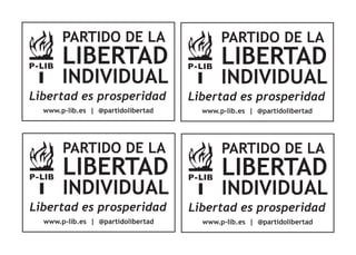 PARTIDO DE LA                       PARTIDO DE LA
       LIBERTAD                            LIBERTAD
       INDIVIDUAL                          INDIVIDUAL
Libertad es prosperidad             Libertad es prosperidad
  www.p-lib.es | @partidolibertad     www.p-lib.es | @partidolibertad




       PARTIDO DE LA                       PARTIDO DE LA
       LIBERTAD                            LIBERTAD
       INDIVIDUAL                          INDIVIDUAL
Libertad es prosperidad             Libertad es prosperidad
  www.p-lib.es | @partidolibertad     www.p-lib.es | @partidolibertad
 