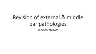 Revision of external & middle
ear pathologies
DR AHLAM ALZUWAY
 