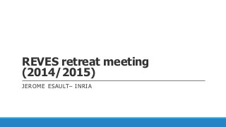 REVES retreat meeting
(2014/2015)
JEROME ESAULT– INRIA
 