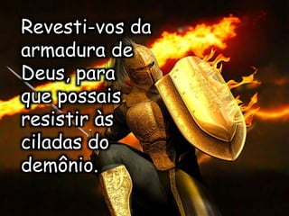 Revesti-vos da
armadura de
Deus, para
que possais
resistir às
ciladas do
demônio.
 