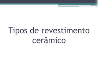 Tipos de revestimento
cerâmico
 