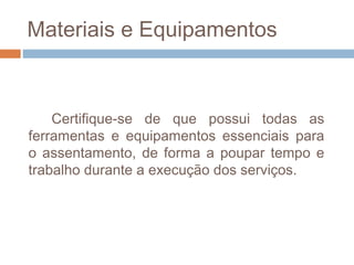 Materiais e Equipamentos
Certifique-se de que possui todas as
ferramentas e equipamentos essenciais para
o assentamento, de forma a poupar tempo e
trabalho durante a execução dos serviços.
 