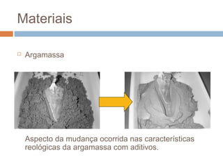 Materiais
 Argamassa
Aspecto da mudança ocorrida nas características
reológicas da argamassa com aditivos.
 