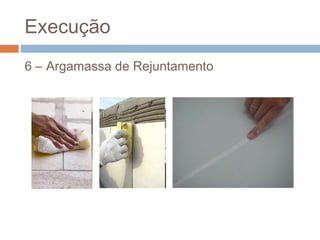 Execução
6 – Argamassa de Rejuntamento
 