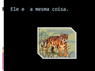 Ele e  a mesma coisa.