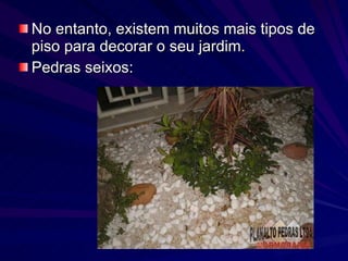 No entanto, existem muitos mais tipos de piso para decorar o seu jardim. Pedras seixos:  