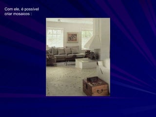 Com ele, é possível criar mosaicos : 